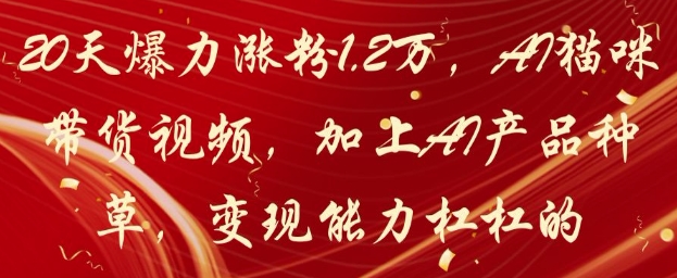 20天爆力涨粉1.2W，AI猫咪带货视频，加上AI产品种草，变现能力杠杠的-沐羽项目网
