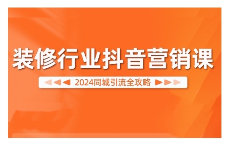 2024装修行业抖音营销课，同城引流全攻略-沐羽项目网