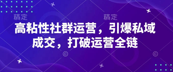 高粘性社群运营，引爆私域成交，打破运营全链-沐羽项目网