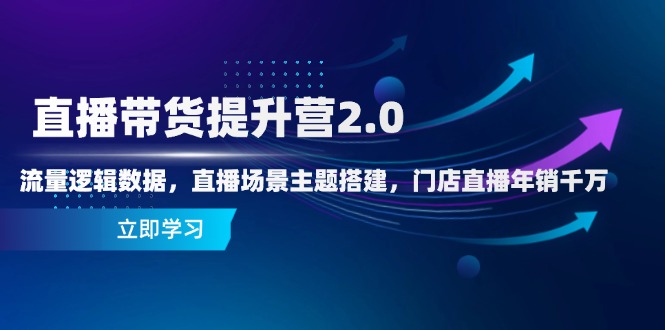 直播带货提升营2.0：流量逻辑数据，直播场景主题搭建，门店直播年销千万-沐羽项目网