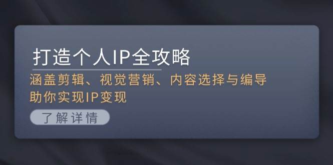 打造个人IP全攻略：涵盖剪辑、视觉营销、内容选择与编导，助你实现IP变现-沐羽项目网