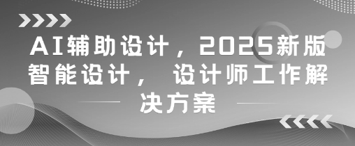 AI辅助设计，2025新版智能设计， 设计师工作解决方案-沐羽项目网