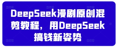 DeepSeek漫剧原创混剪教程，用DeepSeek搞钱新姿势-沐羽项目网