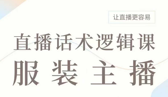 直播带货：服装主播话术逻辑课，服装主播话术大全，让直播更容易-沐羽项目网