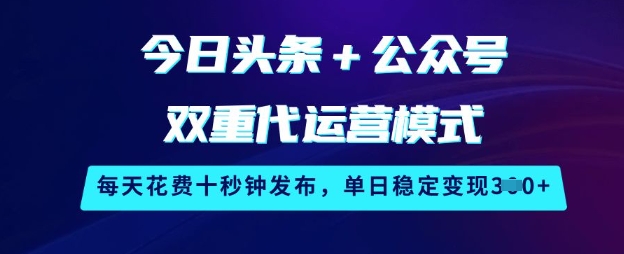今日头条+公众号双重代运营模式，每天花费十秒钟发布，单日稳定变现3张【揭秘】-沐羽项目网
