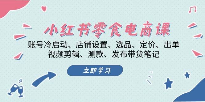 小红书零食电商课：账号冷启动/店铺设置/选品/定价/出单/视频剪辑/测款/发布带货笔记-沐羽项目网
