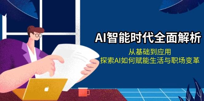 AI智能时代全面解析：从基础到应用，探索AI如何赋能生活与职场变革-沐羽项目网