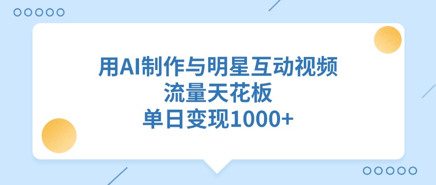 用AI制作与明星互动视频，流量天花板，单日变现1000+-沐羽项目网