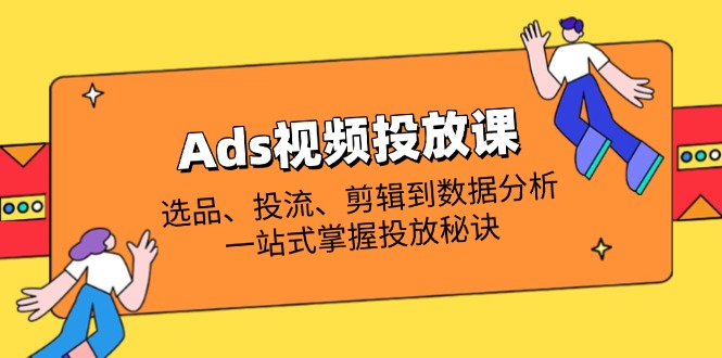 Ads视频投放课全解析：选品、投流、剪辑到数据分析，一站式掌握投放秘诀-沐羽项目网