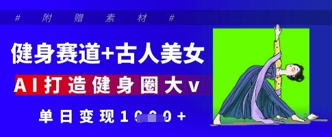 健身赛道+古人美女，AI打造健身圈大v，单日变现多张-沐羽项目网