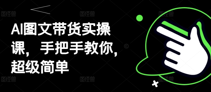 AI图文带货实操课，手把手教你，超级简单-沐羽项目网