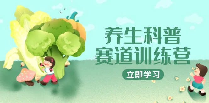 养生科普赛道训练营，AI矩阵+爆款标题+插画教学，2月3万粉接广1800/条-沐羽项目网
