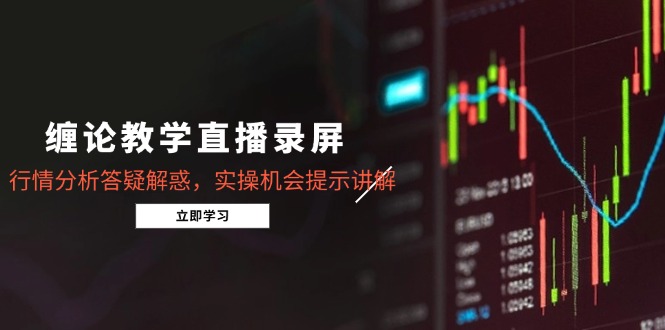 缠论教学直播录屏，行情分析答疑解惑，实操机会提示讲解(5月-沐羽项目网