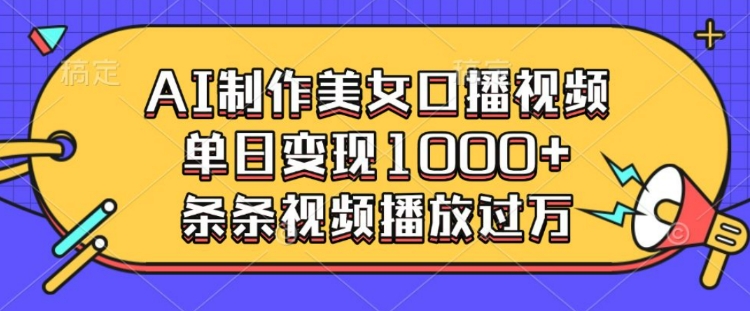 AI制作美女口播视频，单日变现多张，条条视频播放过万-沐羽项目网