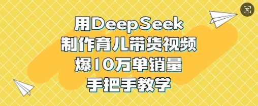 用DeepSeek制作育儿带货视频，爆10W单销量，手把手教学-沐羽项目网