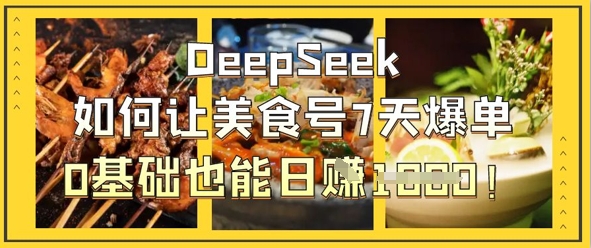 DeepSeek如何让美食号7天爆单，0基础也能日入1k-沐羽项目网