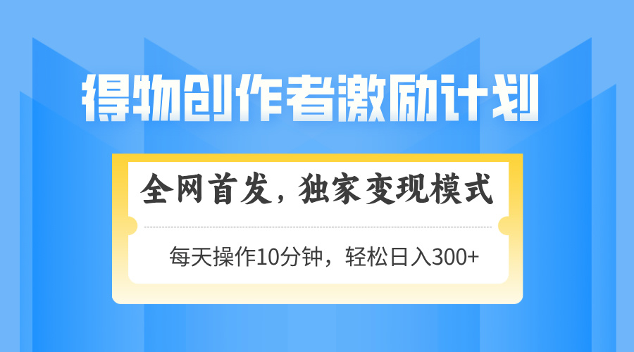 得物创作者激励，变现模式，轻松上手，日入300+可矩阵，可放大-沐羽项目网