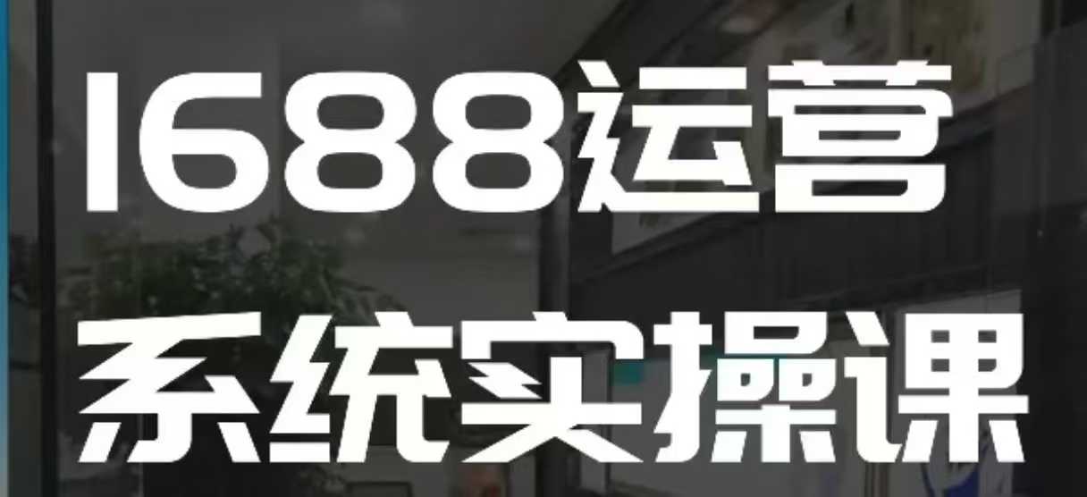 1688高阶运营系统实操课，快速掌握1688店铺运营的核心玩法-沐羽项目网
