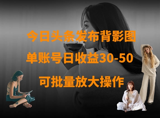 今日头条发布背影图，单账号日收益30-50，可放大操作-沐羽项目网