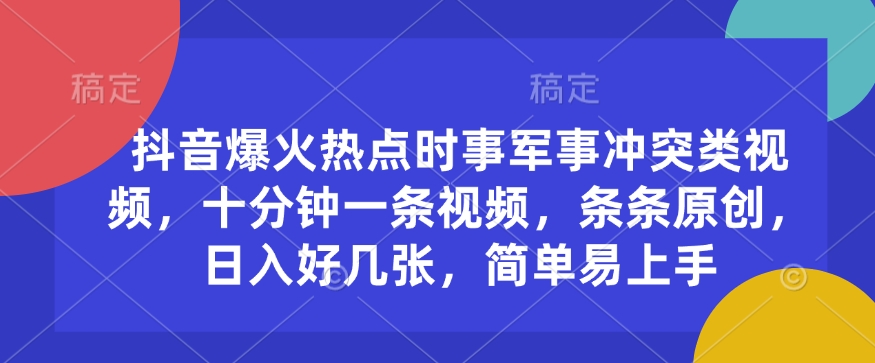 抖音爆火热点时事军事冲突类视频，十分钟一条视频，条条原创，日入好几张，简单易上手-沐羽项目网