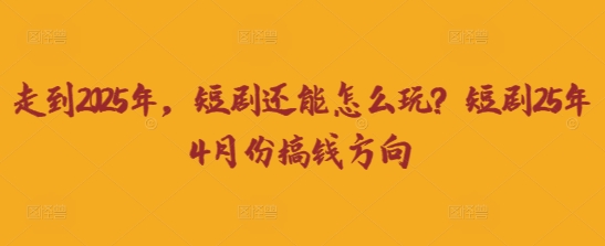 走到2025年，短剧还能怎么玩？短剧25年4月份搞钱方向-沐羽项目网