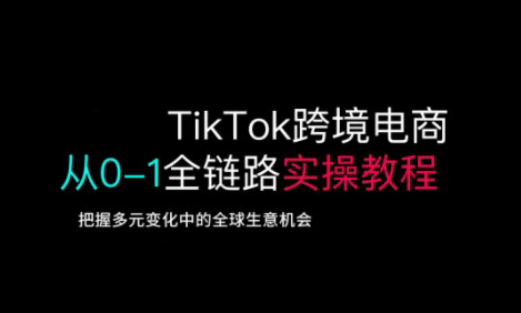 TikTok跨境电商从0-1全链路全方位实操教程，把握多元变化中的全球生意机会-沐羽项目网