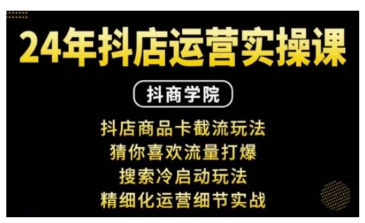 抖音小店运营实操课：抖店商品卡截流玩法，猜你喜欢流量打爆，搜索冷启动玩法，精细化运营细节实战-沐羽项目网