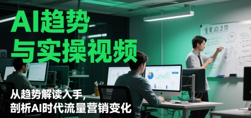 AI趋势与实操视频，从趋势解读入手，剖析AI时代流量营销变化-沐羽项目网