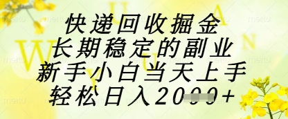 快递回收掘金项目，长期稳定的副业，新手小白当天上手，轻松日入1k+【揭秘】-沐羽项目网