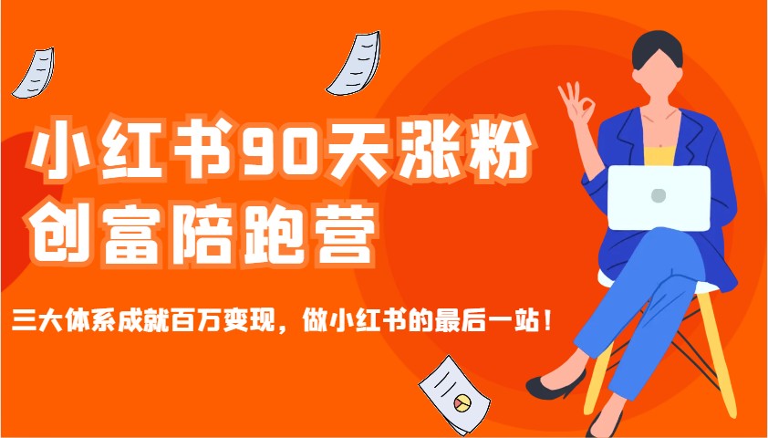 小红书90天涨粉创富陪跑营，三大体系成就百万变现，做小红书的最后一站！-沐羽项目网
