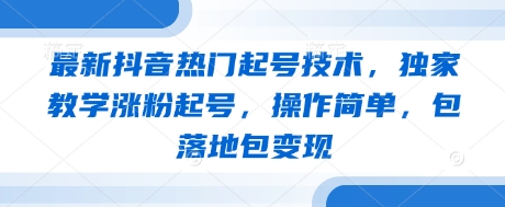 最新抖音热门起号技术，独家教学涨粉起号，操作简单，包落地包变现-沐羽项目网