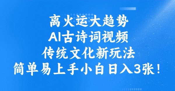 离火运大趋势，ai古诗词视频，传统文化新玩法，简单易上手小白日入3张-沐羽项目网