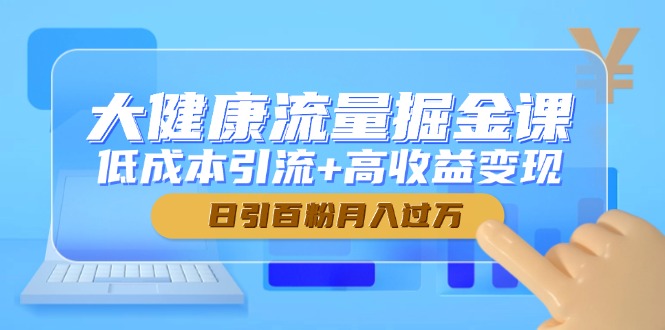 大健康流量掘金课，低成本引流+高收益变现，日引百粉月入过万-沐羽项目网