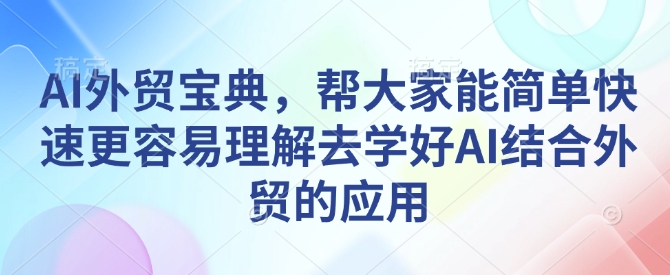 AI外贸宝典，帮大家能简单快速更容易理解去学好AI结合外贸的应用-沐羽项目网