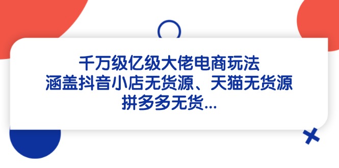 千万级亿级大佬电商玩法：涵盖抖音小店无货源、天猫无货源、拼多多无货…-沐羽项目网