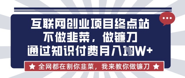互联网创业尽头-不做韭菜，做镰刀，通过知识付费月入10个【揭秘】-沐羽项目网