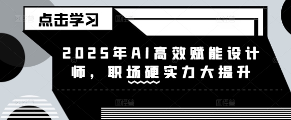 2025年AI高效赋能设计师，职场硬实力大提升-沐羽项目网