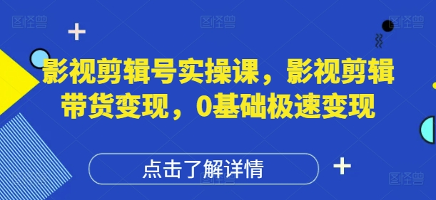影视剪辑号实操课，影视剪辑带货变现，0基础极速变现-沐羽项目网