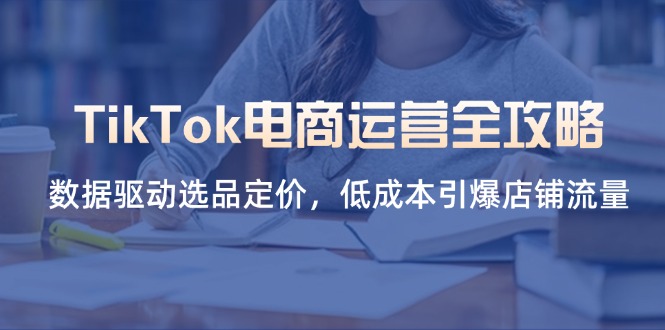 TikTok电商运营全攻略，数据驱动选品定价，低成本引爆店铺流量-沐羽项目网