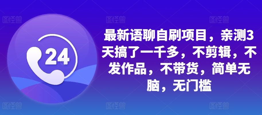 最新语聊自刷项目，亲测3天搞了一千多，不剪辑，不发作品，不带货，简单无脑，无门槛-沐羽项目网