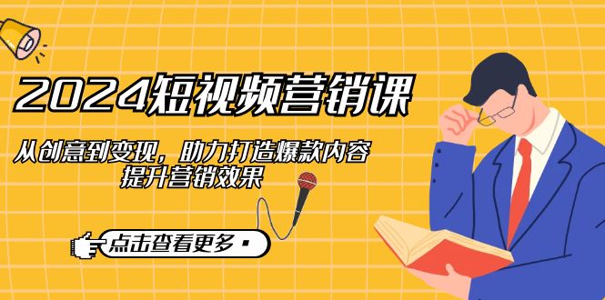 2024短视频-营销课：从创意到变现，助力打造爆款内容，提升营销效果-沐羽项目网