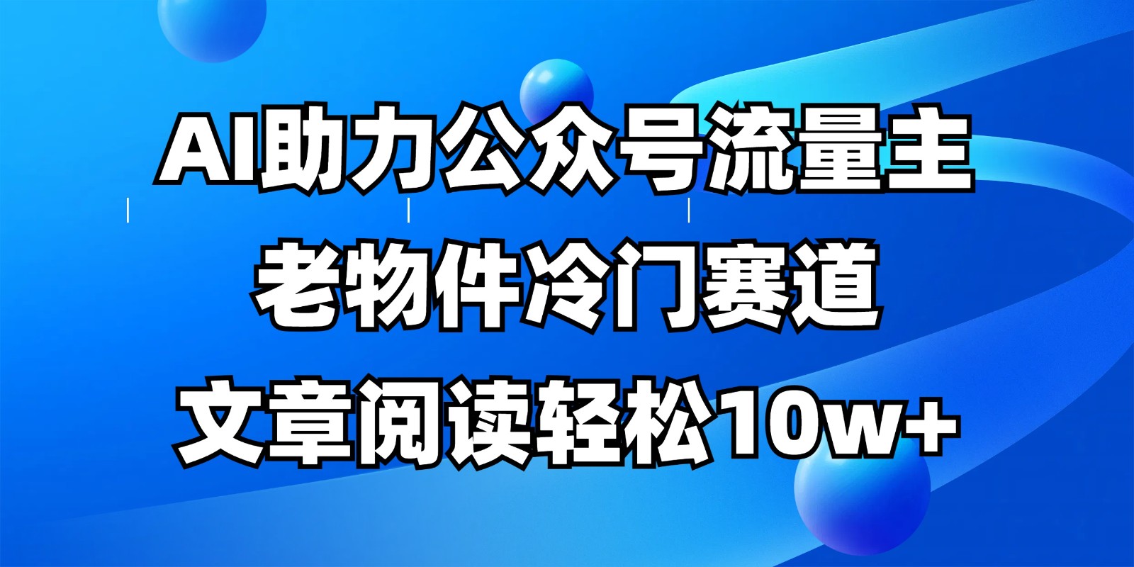 公众号流量主冷门赛道，AI助力，文章阅读轻松10w+，全流程详细教程-沐羽项目网