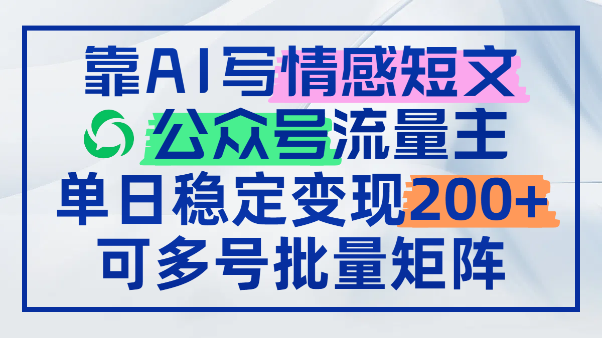靠AI写情感短文，公众号流量主日赚200+，可多号批量矩阵-沐羽项目网