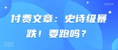 付费文章：史诗级暴跌！要跑吗？-沐羽项目网