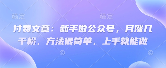 付费文章：新手做公众号，月涨几干粉，方法很简单，上手就能做-沐羽项目网