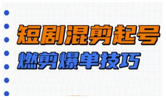短剧实操教学，短剧混剪起号燃剪爆单技巧-沐羽项目网