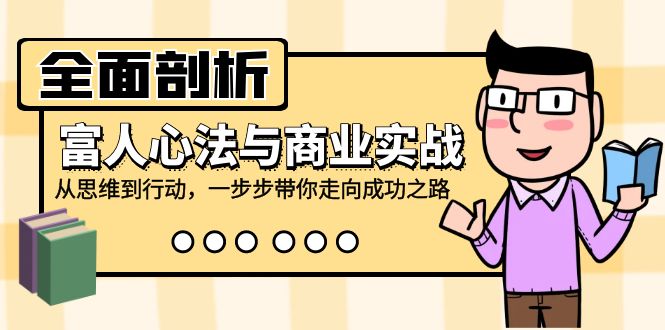 全面剖析富人心法与商业实战，从思维到行动，一步步带你走向成功之路-沐羽项目网