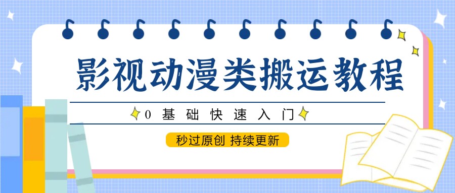 影视动漫类搬运教程，0基础快速入门，秒过原创 持续更新-沐羽项目网