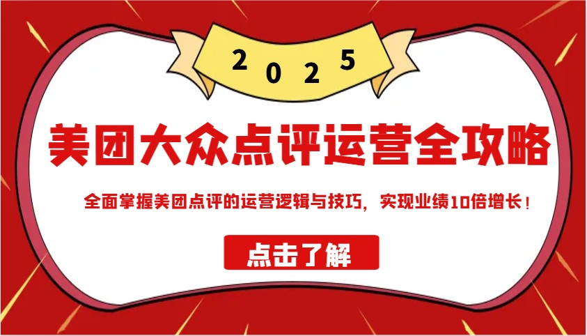 美团大众点评运营全攻略2025，全面掌握美团点评的运营逻辑与技巧，实现业绩10倍增长！-沐羽项目网