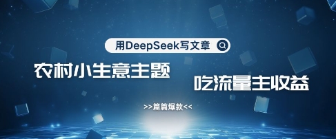 用DeepSeek写农村创业小项目，篇篇爆款，暴力引流，吃流量主收益变现-沐羽项目网